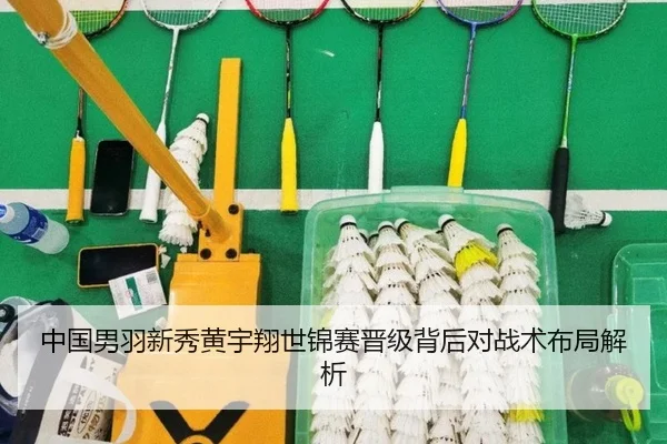 中国男羽新秀黄宇翔世锦赛晋级背后对战术布局解析