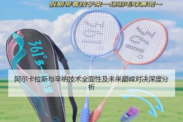 阿尔卡拉斯与辛纳技术全面性及未来巅峰对决深度分析